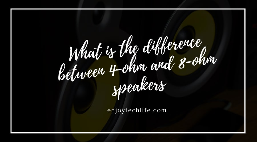 What is the difference between 4-ohm and 8-ohm speakers