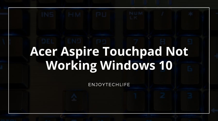 Acer Aspire Touchpad Not Working Windows 10