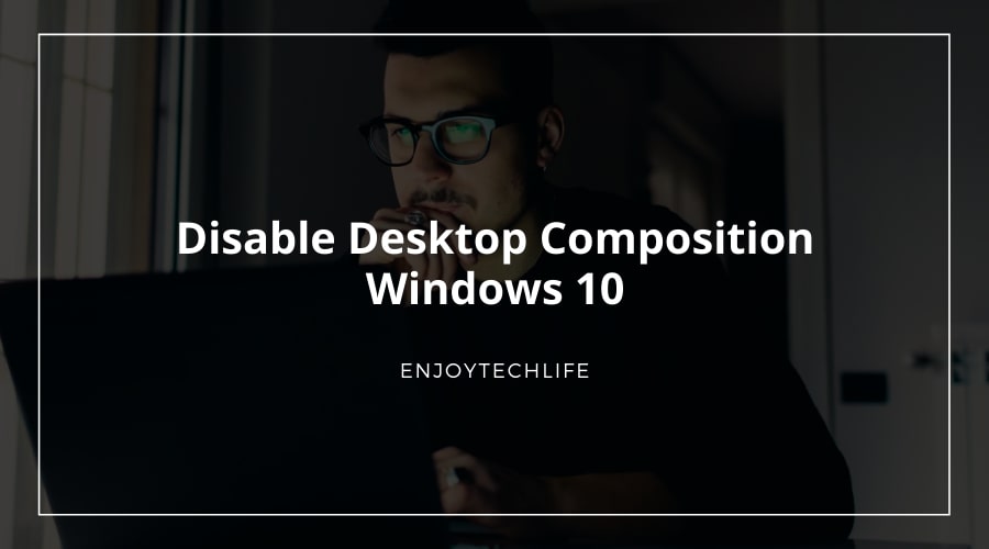 Disable Desktop Composition Windows 10