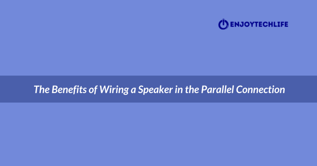 The Benefits of Wiring a Speaker in the Parallel Connection