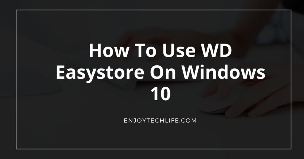 How To Use WD Easystore On Windows 10