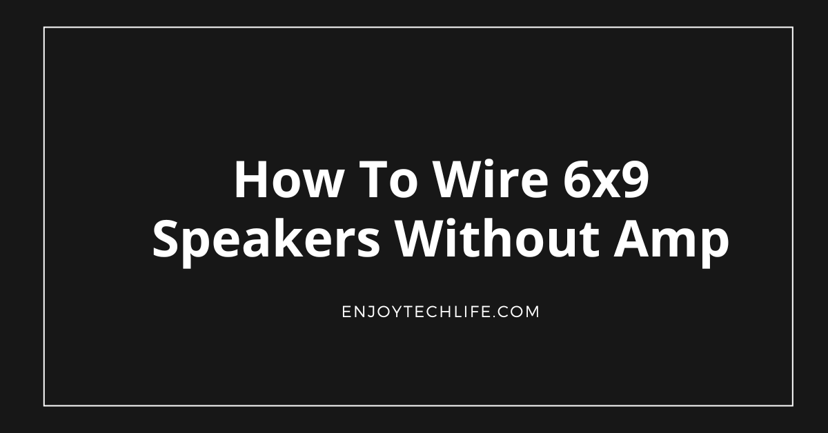 How To Wire 6x9 Speakers Without Amp