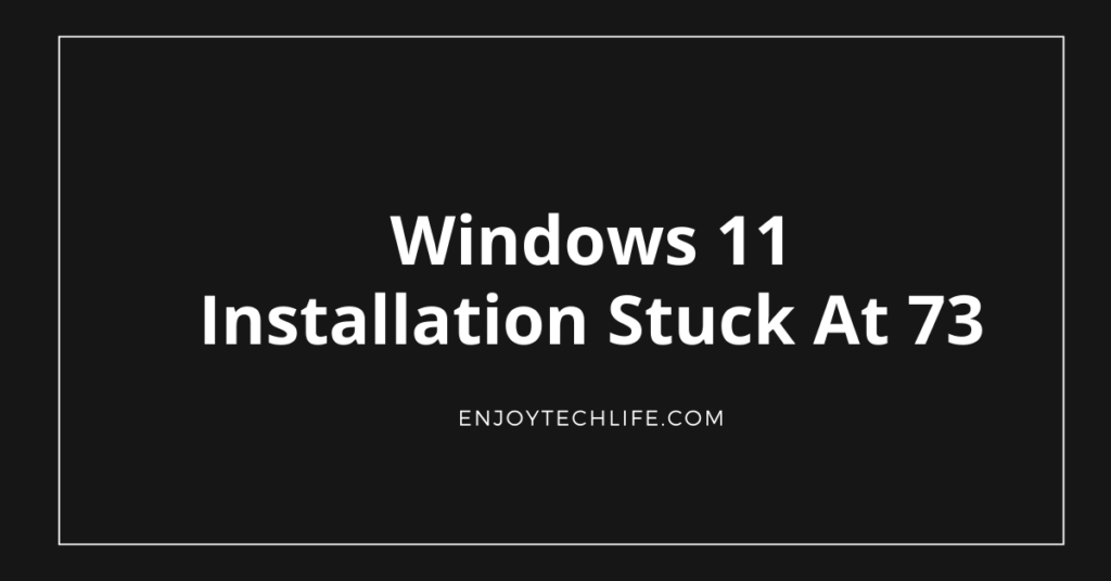 Windows 11 Installation Stuck At 73