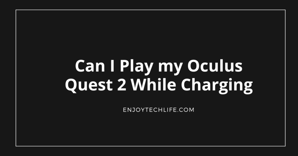 Can I Play my Oculus Quest 2 While Charging