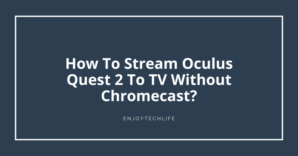 How To Stream Oculus Quest 2 To TV Without Chromecast?