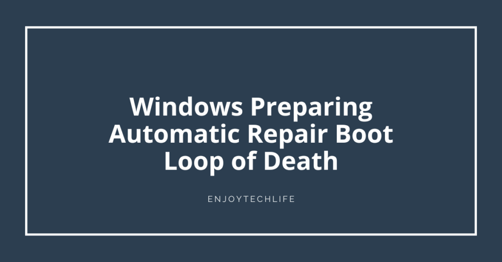 Fix Windows Preparing Automatic Repair Boot Loop of Death