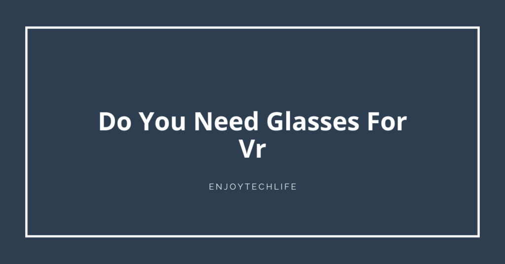Do You Need Glasses For Vr
