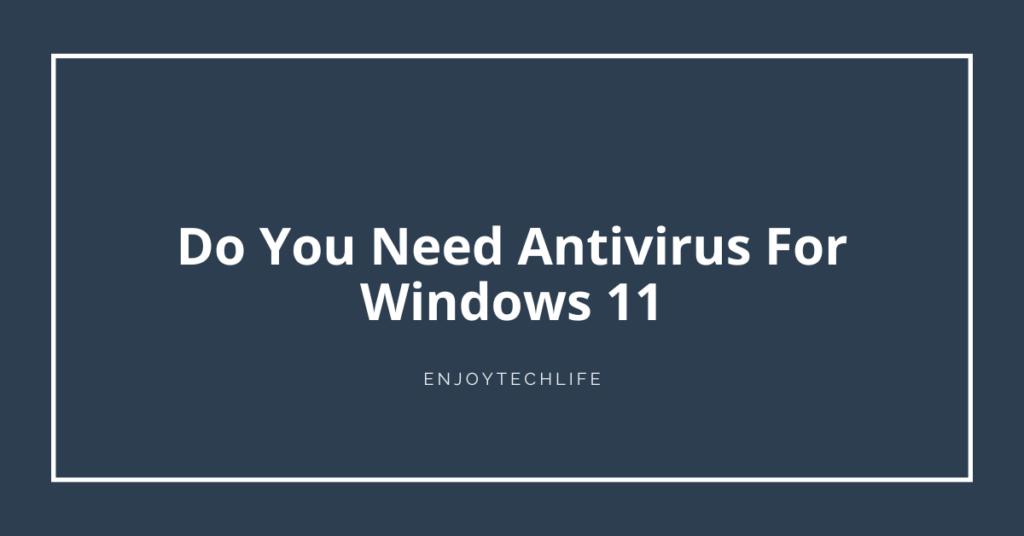Do You Need Antivirus For Windows 11