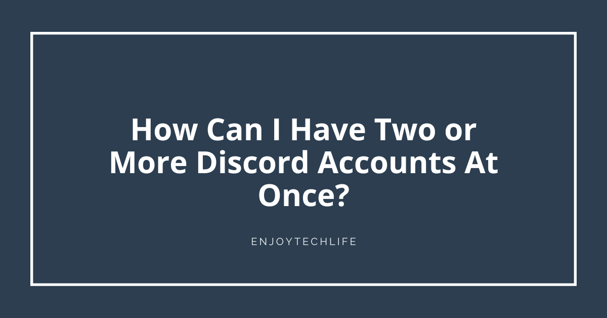 How Can I Have Two or More Discord Accounts At Once?