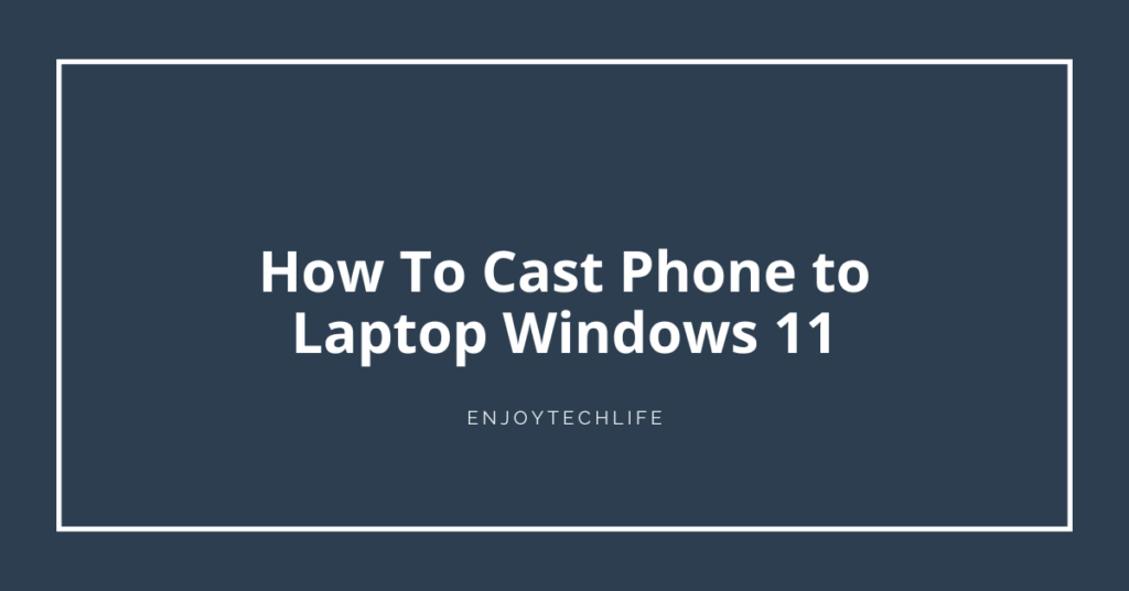 How To Cast Phone to Laptop Windows 11