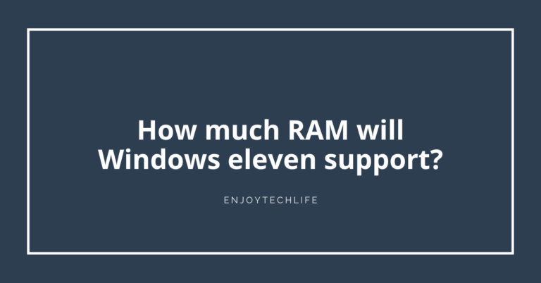 How much RAM will Windows eleven support?