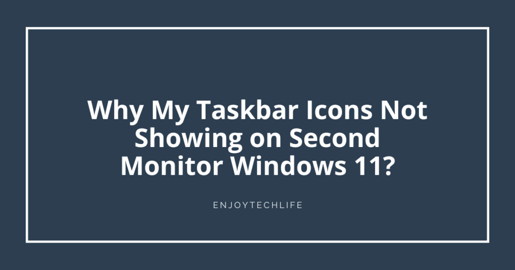 Why My Taskbar Icons Not Showing on Second Monitor Windows 11?