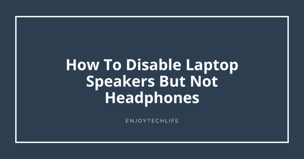 How To Disable Laptop Speakers But Not Headphones