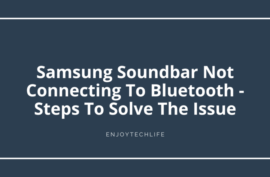 Samsung Soundbar Not Connecting To Bluetooth – Steps To Solve The Issue