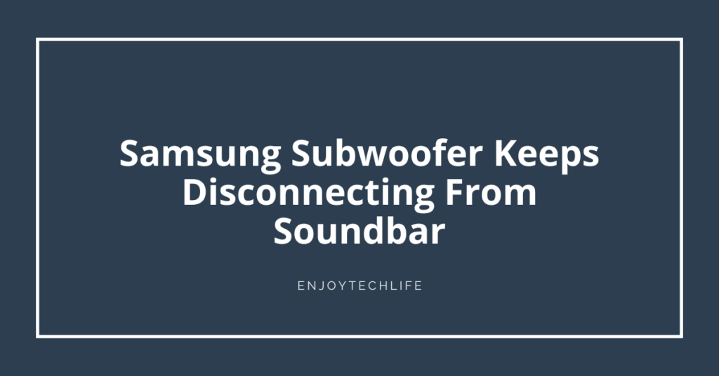 Samsung Subwoofer Keeps Disconnecting From Soundbar