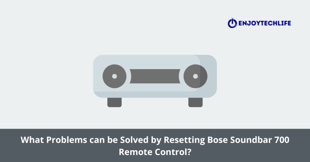 What Problems can be Solved by Resetting Bose Soundbar 700 Remote Control?