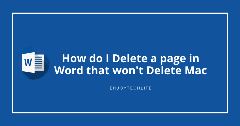 How do I Delete a page in Word that won’t Delete Mac Enjoytechlife